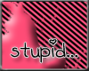 { I } I'm not stupid..