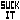 SUCK IT :D